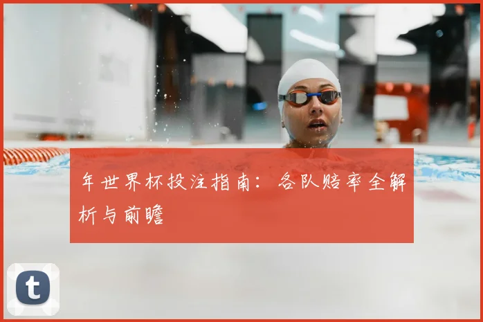 年世界杯投注指南：各队赔率全解析与前瞻