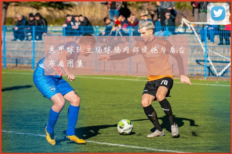 意甲球队主场球场内部设施与看台布局图集