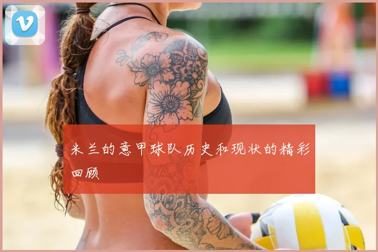 米兰的意甲球队历史和现状的精彩回顾