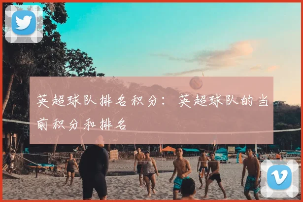 英超球队排名积分：英超球队的当前积分和排名