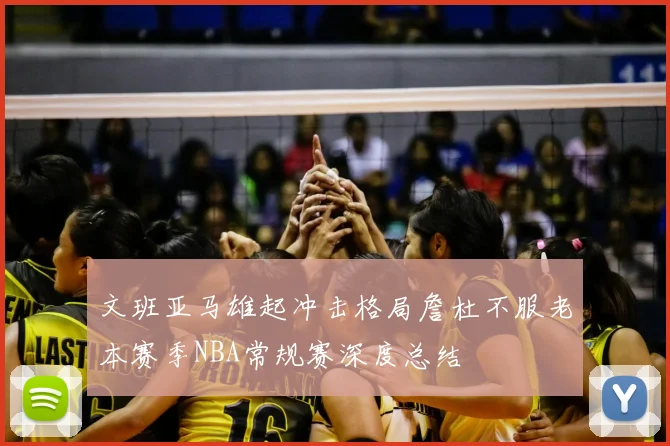 文班亚马雄起冲击格局詹杜不服老本赛季NBA常规赛深度总结